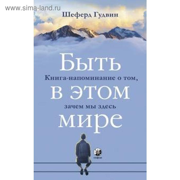 Быть в этом мире. Книга-напоминание о том, зачем мы здесь - Фото 1