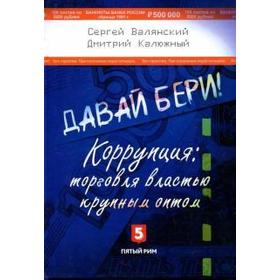 Давай бери! Коррупция: торговля властью крупным оптом. Валянский С., Калюжный Д.