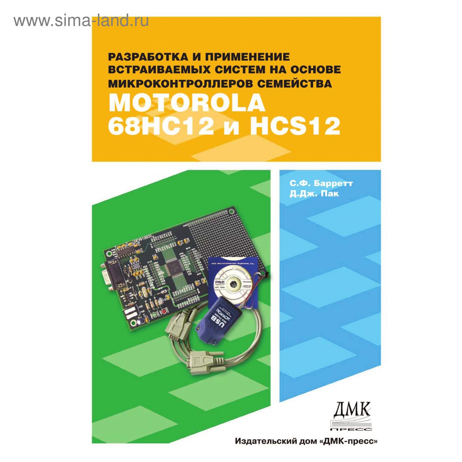 Встраиваемые системы. Проектирование приложений на микроконтроллерах  семейства 68HC12 / HCS12 с применением языка С. С. Ф. Баррет, Д. Дж. Пак