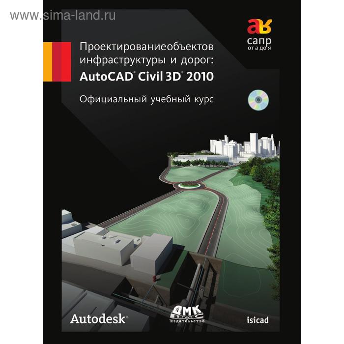 Проектирование объектов инфраструктуры и дорог. AutoCAD Civil 3D 2010. Официальный учебный курс. Мовчан Д. А. - Фото 1
