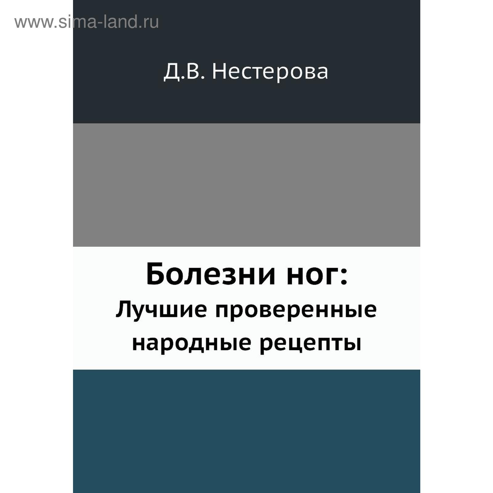 Болезни ног: Лучшие проверенные народные рецепты. Д. В. Нестерова (5570028)  - Купить по цене от 404.00 руб. | Интернет магазин SIMA-LAND.RU