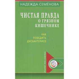 Чистая правда о грязном кишечнике и о дисбактериозе. Семенова Н.