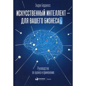 Искусственный интеллект — для вашего бизнеса: Руководство по оценке и применению. Берджесс Э   56182