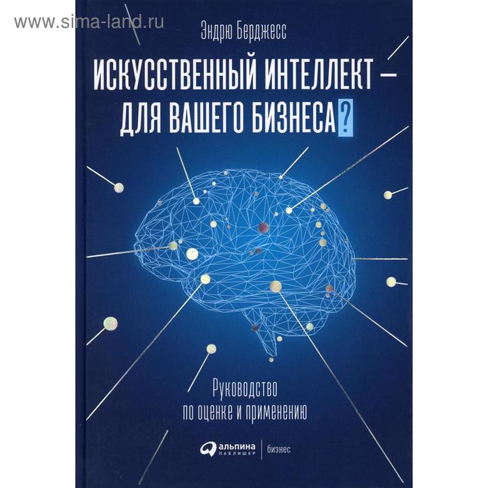 Искусственный интеллект — для вашего бизнеса: Руководство по оценке и применению. Берджесс Э   56182 - Фото 1