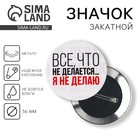 Значок закатной «Все что не делается», d=5.6 см - Фото 1