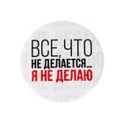 Значок закатной «Все что не делается», d=5.6 см - Фото 3