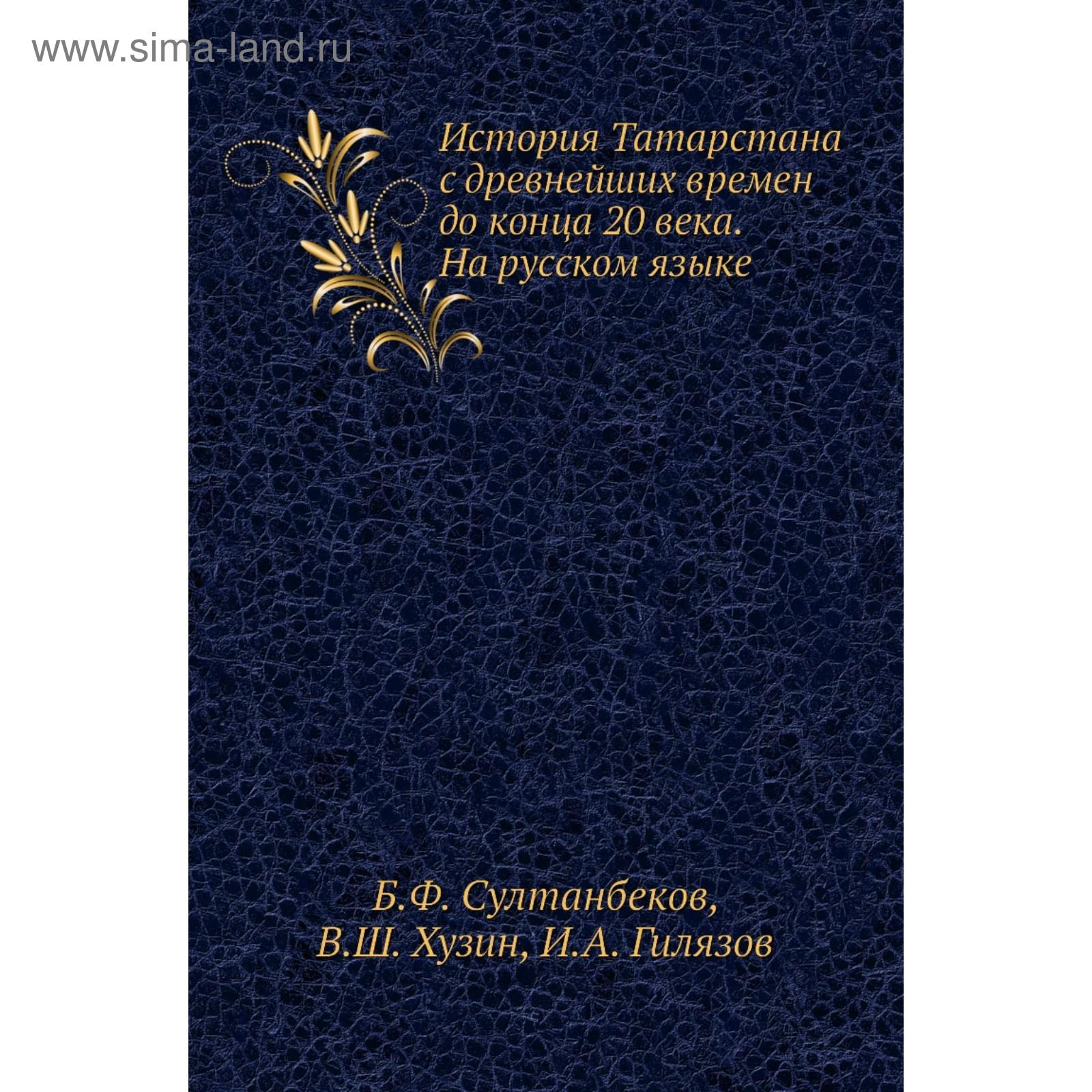 История Татарстана с древнейших времен до конца 20 века. На русском языке.  Б. Ф. Султанбеков, В. Ш. Хузин, И. А. Гилязов (5653411) - Купить по цене от  717.00 руб. | Интернет магазин SIMA-LAND.RU