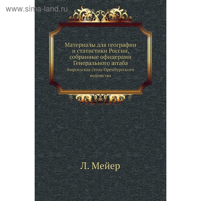 Материалы для географии и статистики России, собранные офицерами Генерального штаба. Киргизская степь Оренбургского ведомства. Л. Мейер - Фото 1