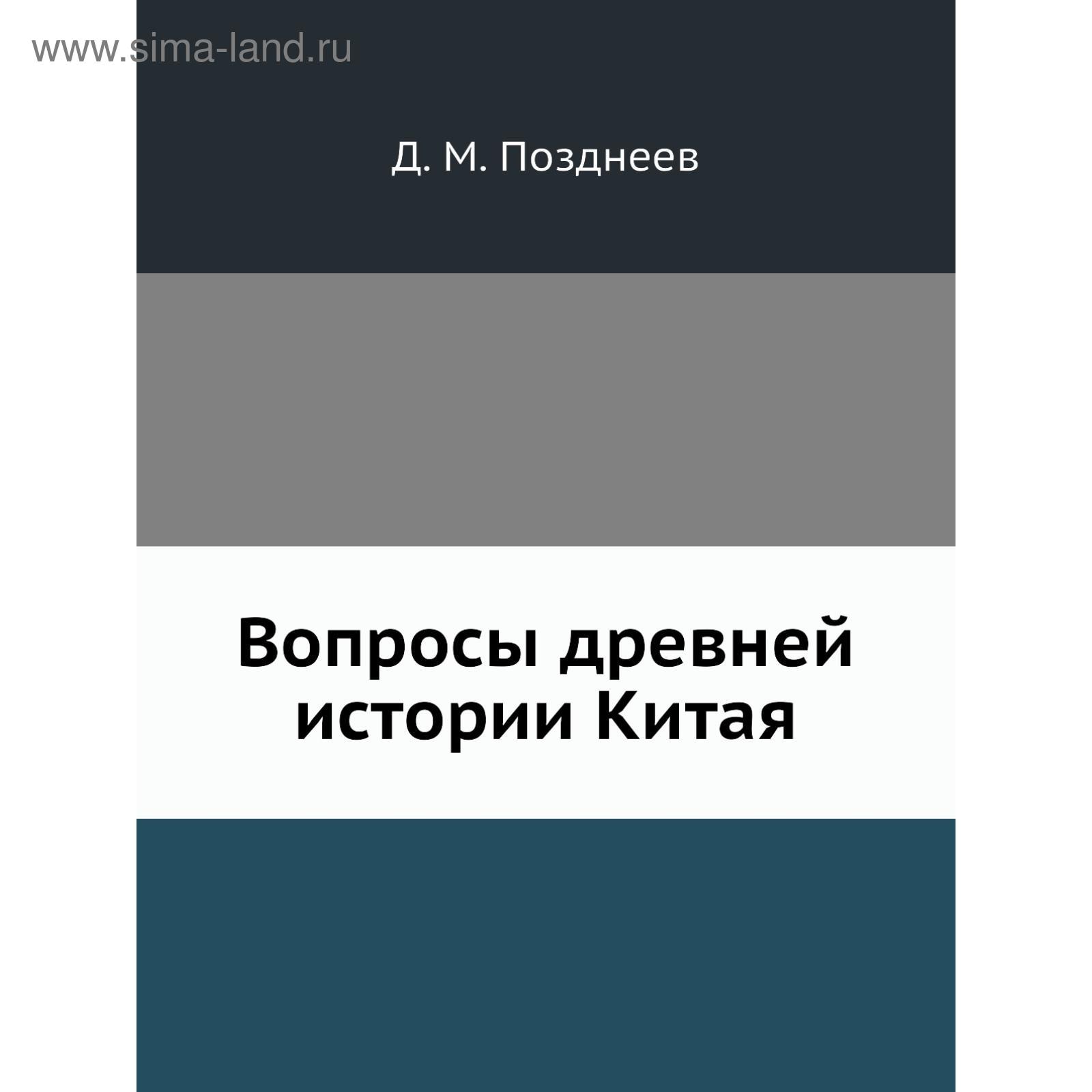 Вопросы древней истории Китая. Д. М. Позднеев (5651945) - Купить по цене от  2 188.00 руб. | Интернет магазин SIMA-LAND.RU