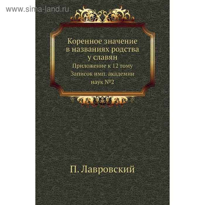 Коренное значение в названиях родства у славян. Приложение к 12 тому Записок имп. академии наук № 02. П. Лавровский - Фото 1