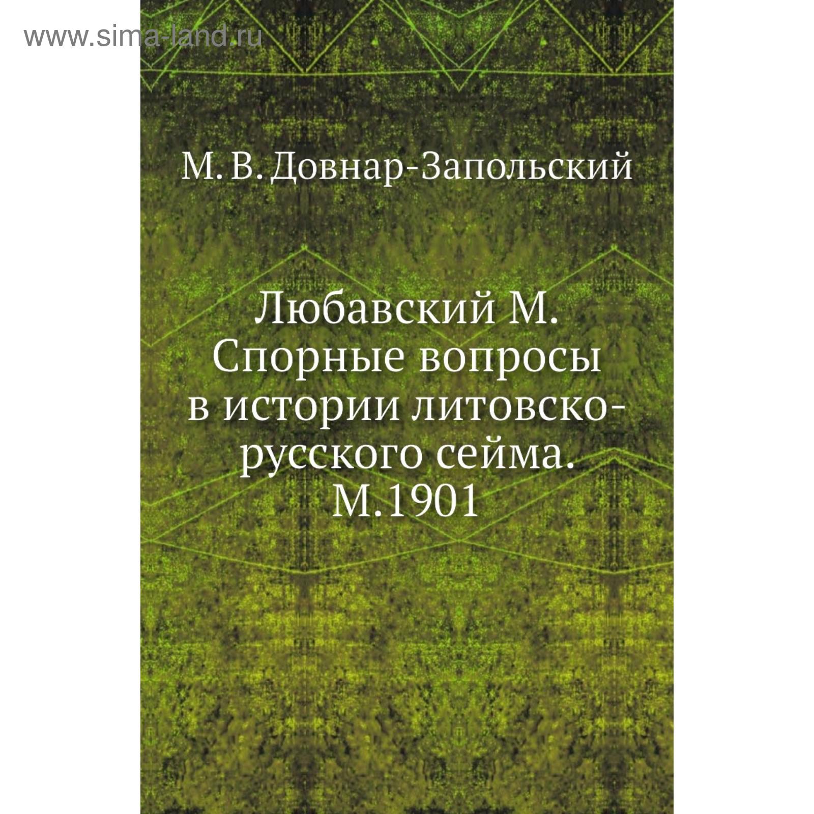 Любавский М. Спорные вопросы в истории литовско-русского сейма. М. 1901. М.  В. Довнар-Запольский