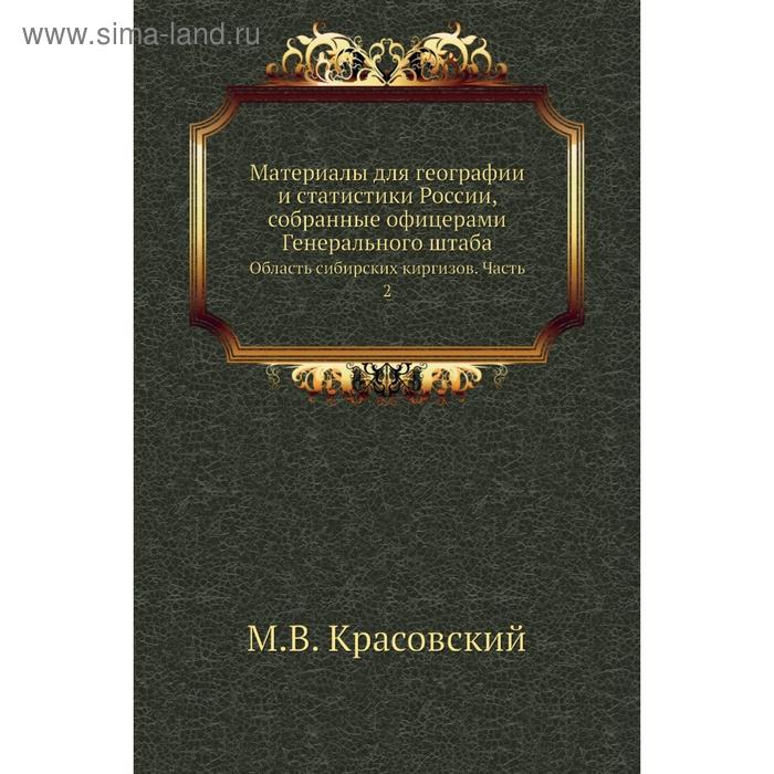 Материалы для географии и статистики России, собранные офицерами Генерального штаба. Область сибирских киргизов Часть 2. М. В. Красовский - Фото 1