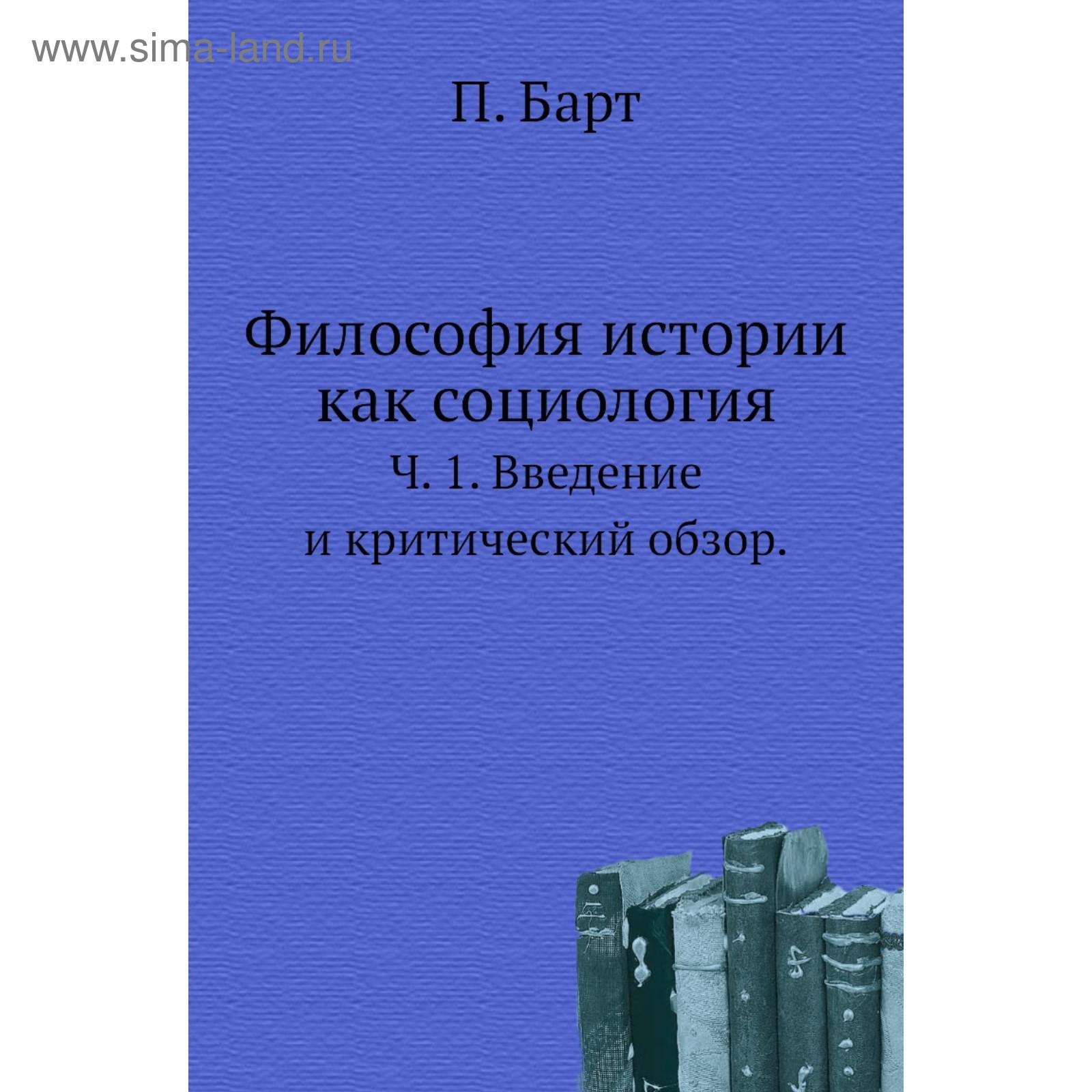 Философия истории как социология. Ч. 1. Введение и критический обзор. П.  Барт (5656908) - Купить по цене от 2 434.00 руб. | Интернет магазин  SIMA-LAND.RU