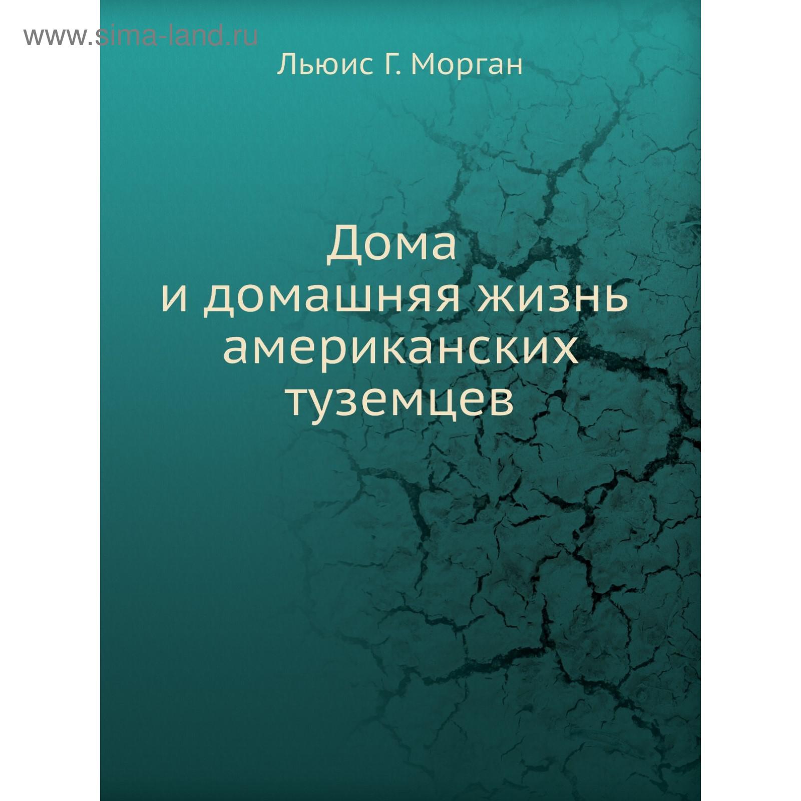 Дома и домашняя жизнь американских туземцев. Л. Г. Морган (5662108) -  Купить по цене от 2 188.00 руб. | Интернет магазин SIMA-LAND.RU