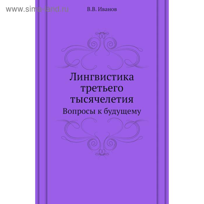 Лингвистика третьего тысячелетия. Вопросы к будущему. В. В. Иванов - Фото 1