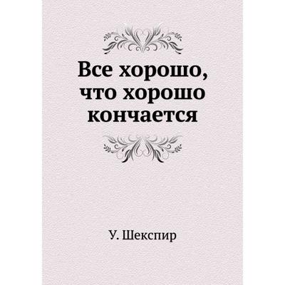 всё хорошо, что хорошо кончается — Викисловарь