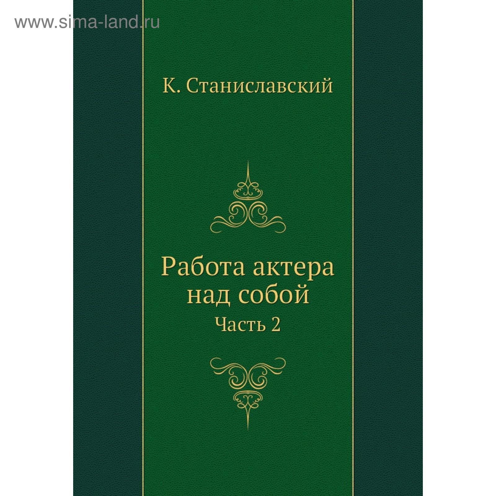 Работа актера над собой. Часть 2. К. Станиславский (5675980) - Купить по  цене от 1 173.00 руб. | Интернет магазин SIMA-LAND.RU