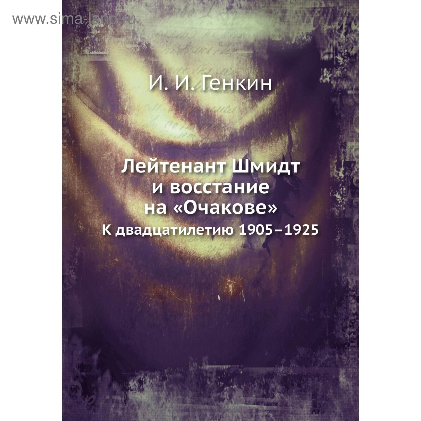 Лейтенант Шмидт и восстание на «Очакове». К двадцатилетию 1905–1925. И. И.  Генкин (5684585) - Купить по цене от 811.00 руб. | Интернет магазин  SIMA-LAND.RU