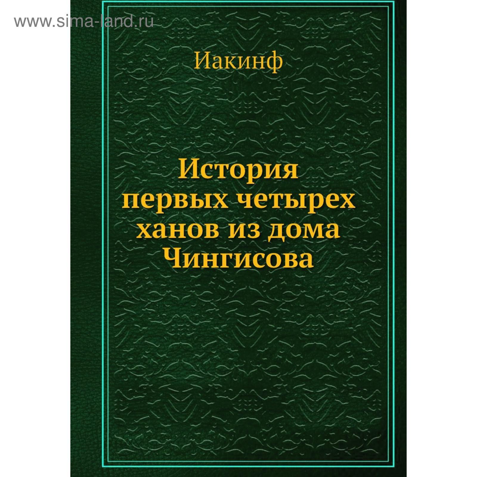 История первых четырех ханов из дома Чингисова. Иакинф (5685356) - Купить  по цене от 2 222.00 руб. | Интернет магазин SIMA-LAND.RU