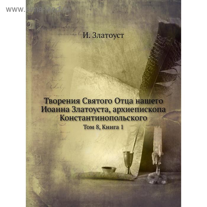 Творения Святого Отца нашего Иоанна Златоуста, архиепископа ...