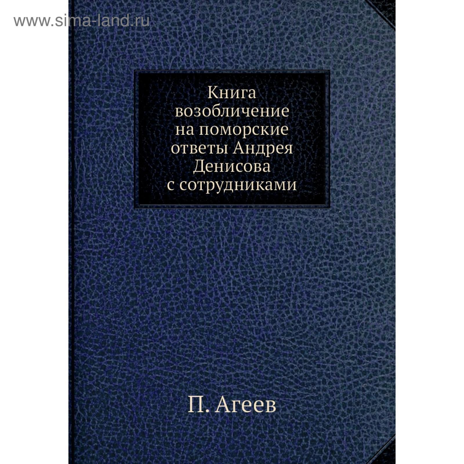 Книга возобличение на поморские ответы Андрея Денисова с сотрудниками. П.  Агеев (5688701) - Купить по цене от 1 869.00 руб. | Интернет магазин  SIMA-LAND.RU