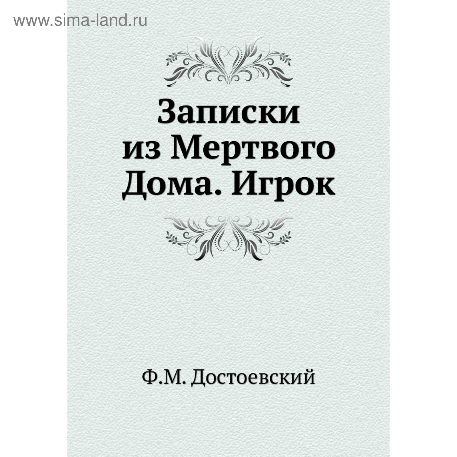 Записки из Мертвого Дома. Игрок. Ф. М. Достоевский (5726489) - Купить по  цене от 1 380.00 руб. | Интернет магазин SIMA-LAND.RU