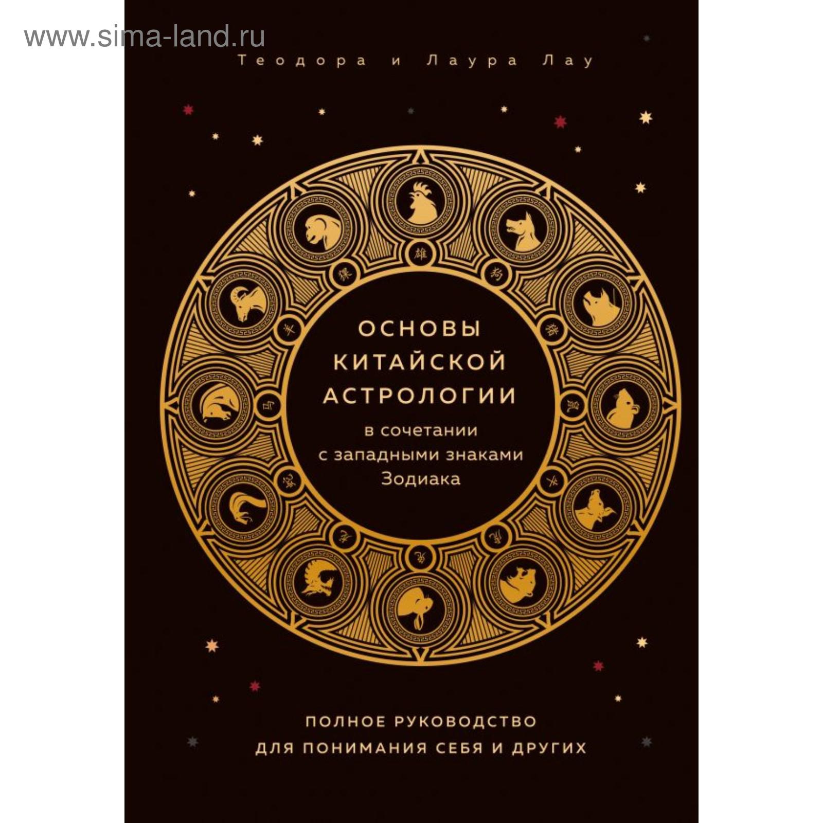 Основы китайской астрологии в сочетании с западными знаками Зодиака. Полное  руководство для понимания себя и других. Лау Т. (5798649) - Купить по цене  от 204.00 руб. | Интернет магазин SIMA-LAND.RU