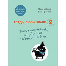 Гладь, люби, хвали 2. Срочное руководство по решению собачьих проблем (от авторов бестселлера «Гладь, люби, хвали»). Бобкова А. М.