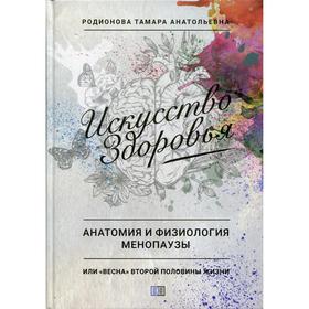 Искусство Здоровья. Анатомия и физиология менопаузы или «весна» второй половины жизни. Родионова Т.А