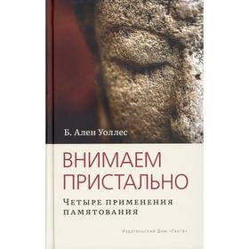 Внимаем пристально: Четыре применения памятования. Уоллес А.