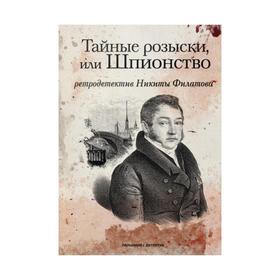 Тайные розыски, или Шпионство: Правдивое жизнеописание офицера Фаддея Венедиктовича Булгарина: роман