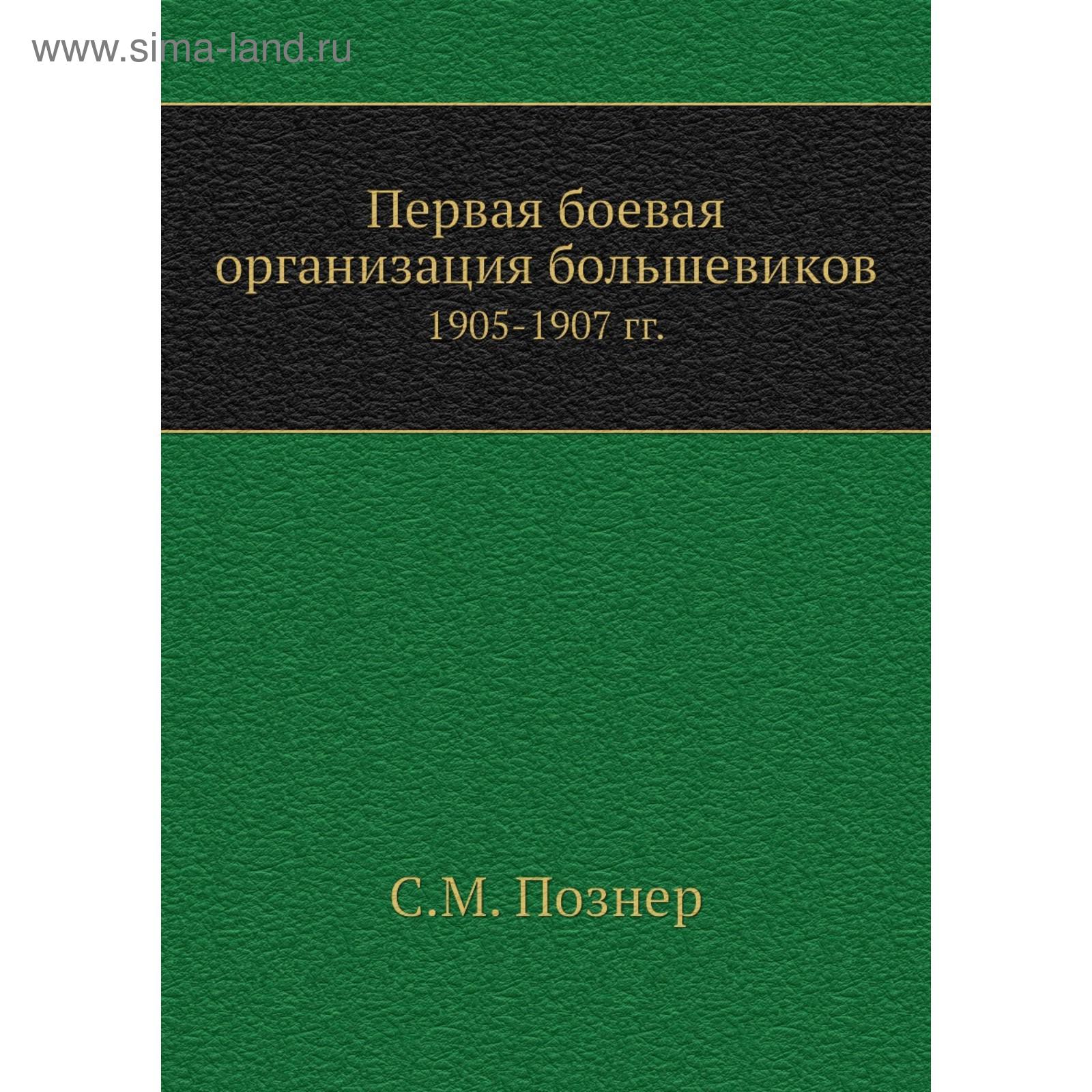 Первая боевая организация большевиков. 1905-1907 гг.. С.М. Познер (5701367)  - Купить по цене от 2 188.00 руб. | Интернет магазин SIMA-LAND.RU