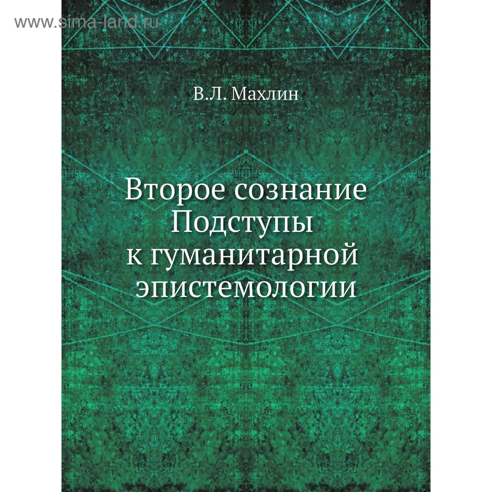 Второе сознание. Подступы к гуманитарной эпистемологии. В. Л. Махлин  (5707425) - Купить по цене от 963.00 руб. | Интернет магазин SIMA-LAND.RU