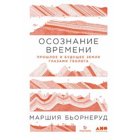 Осознание времени. Прошлое и будущее земли глазами геолога. Бьорнеруд М.