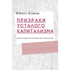 Призраки усталого капитализма: эссе последних лет о политике, искусстве и прочем. Кобрин К.