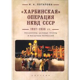 Харбинская операция НКВД СССР 1937-1938 гг. : механизмы, целев. группы и масштабы репр. Потапова Н.