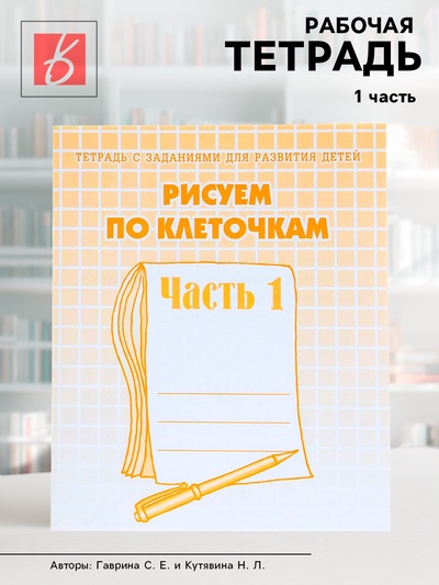 Рабочая тетрадь «Рисуем по клеточкам», часть 1, Гаврина С. Е., Кутявина Н. Л.