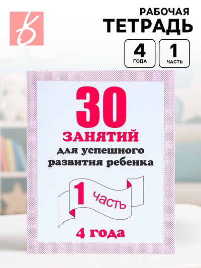 Рабочая тетрадь «30 занятий для успешного развития ребёнка», 4 года, часть 1