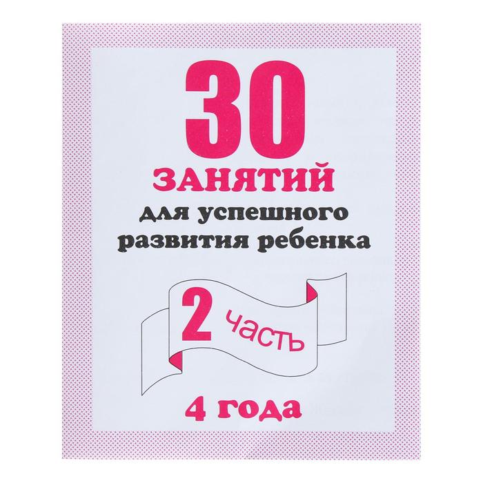 Рабочая тетрадь «30 занятий для успешного развития ребёнка», 4 года, часть 2 - Фото 1