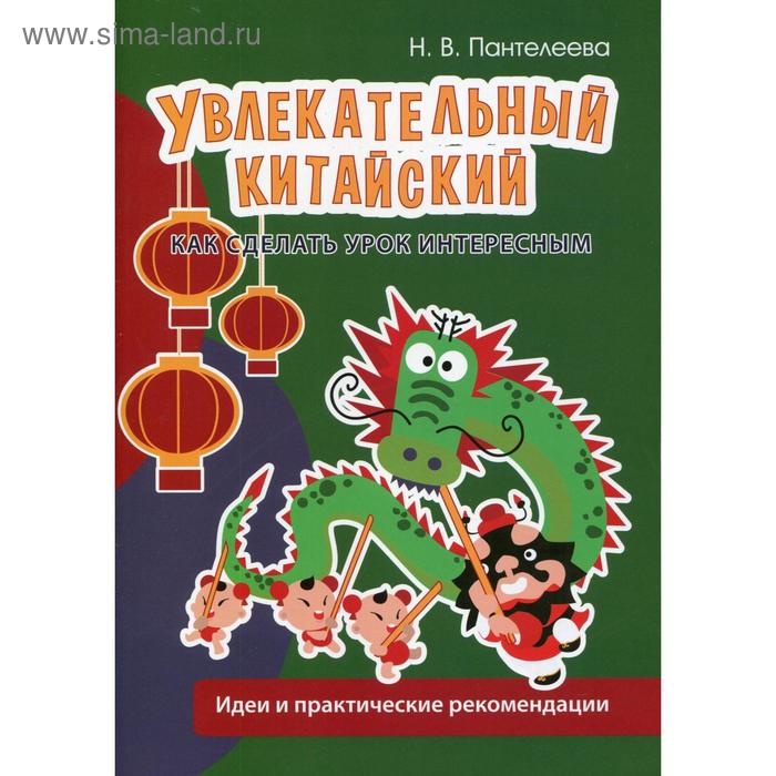 Увлекательный китайский. Как сделать урок интересным: идеи и практические рекомендации. Пантелеева Н - Фото 1