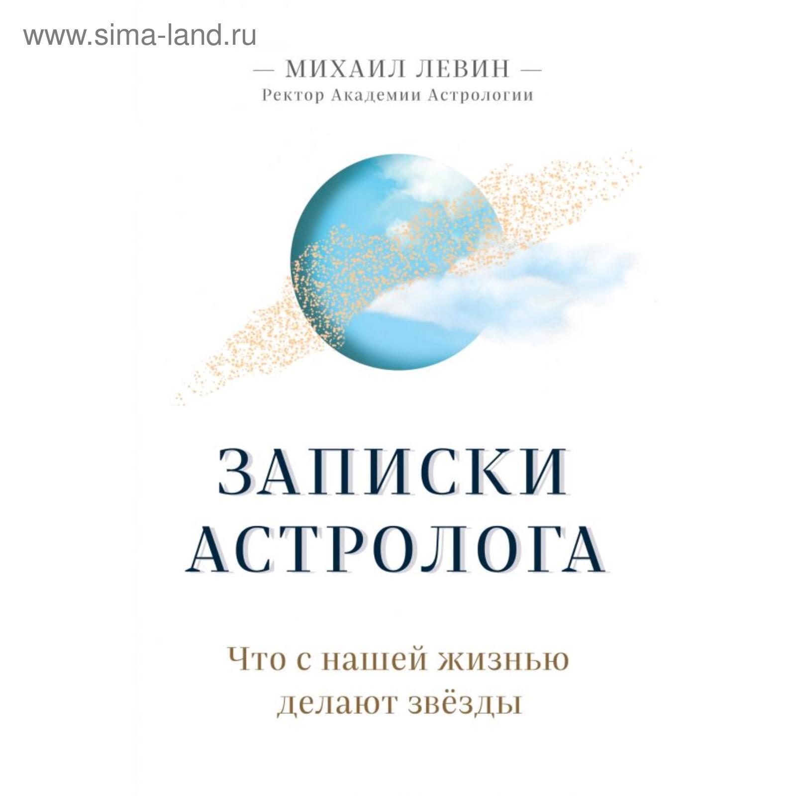 Записки астролога. Что с нашей жизнью делают звёзды. Левин М. Б. (6030252)  - Купить по цене от 609.00 руб. | Интернет магазин SIMA-LAND.RU