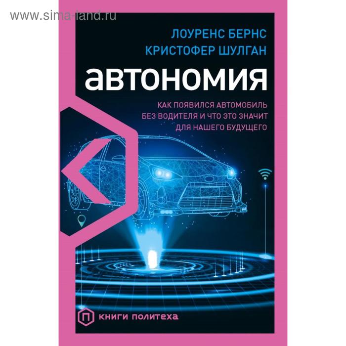 Автономия. Как появился автомобиль без водителя и что это значит для нашего будущего. Бернс Л.