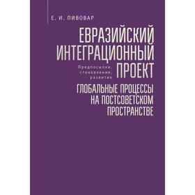Евразийский интеграционный проект: глобальные процессы на постсоветском пространстве. Пивовар Е.