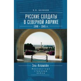 Русские солдаты в Северной Африке. 1940-1945 гг. Неизвестные страницы войны. Беляков В.