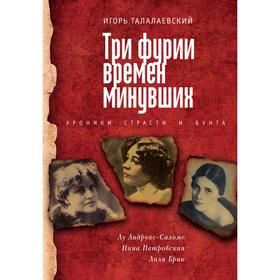 Три фурии времен минувших. Хроники страсти и бунта. Лу Андреас-Саломе, Н. Петровская. Талалаевский И.