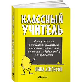 Классный учитель. Как работать с трудными учениками, сложными родителями и получать удовольствие от профессии. Джексон Н.