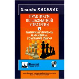 Практикум по шахматной стратегии-2. Типичные приёмы и манёвры: сочетание фигур. Хакобо К.