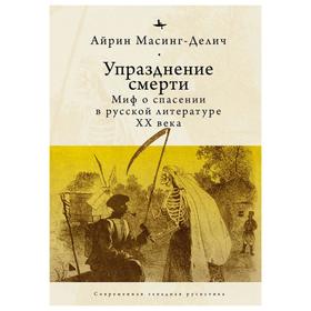 Упразднение смерти. Миф о спасении в русской литературе ХХ века. Масинг-Делич А.