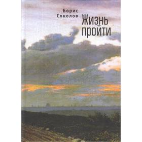 Жизнь пройти. Соколов Б.