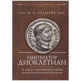 Император Диоклектиан и закат античного мира. Князький И.